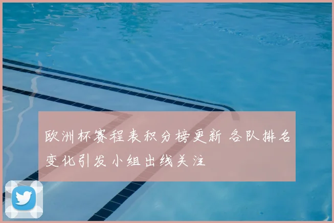 欧洲杯赛程表积分榜更新 各队排名变化引发小组出线关注