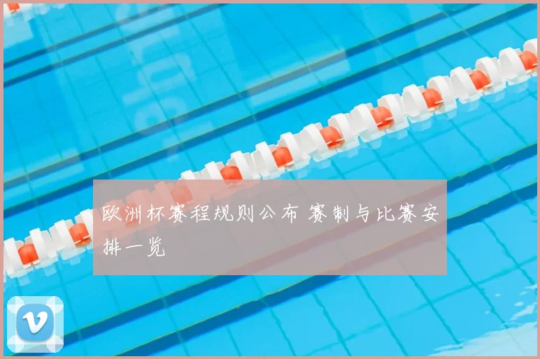 欧洲杯赛程规则公布 赛制与比赛安排一览