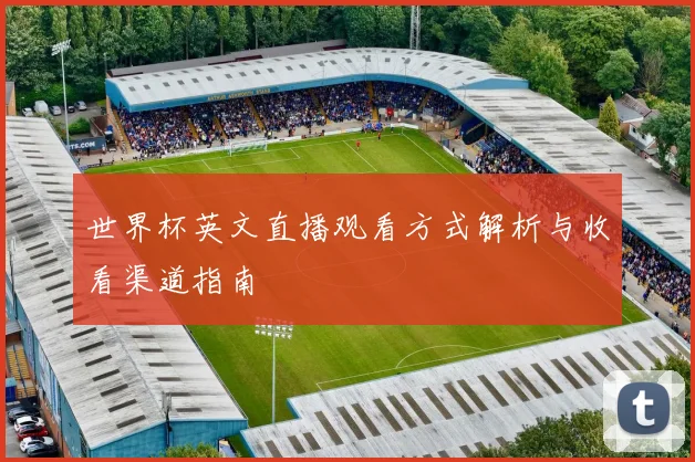 世界杯英文直播观看方式解析与收看渠道指南