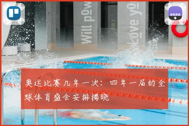 奥运比赛几年一次:四年一届的全球体育盛会安排揭晓