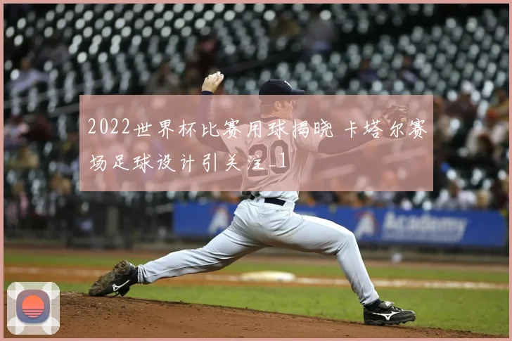 2022世界杯比赛用球揭晓 卡塔尔赛场足球设计引关注_1
