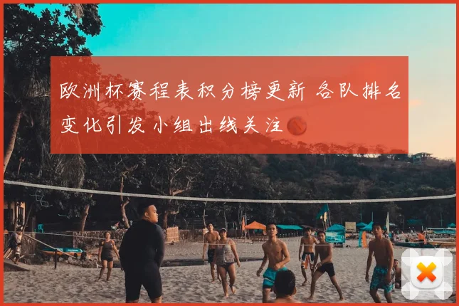 欧洲杯赛程表积分榜更新 各队排名变化引发小组出线关注