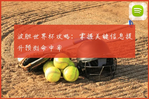 波胆世界杯攻略:掌握关键信息提升预测命中率