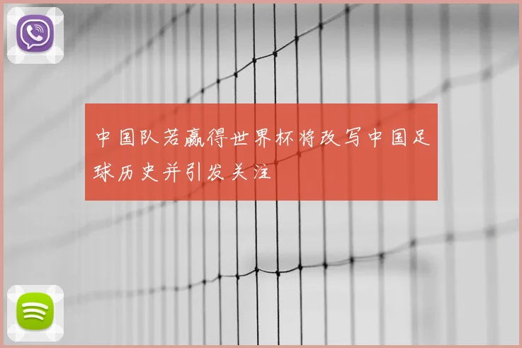 中国队若赢得世界杯将改写中国足球历史并引发关注
