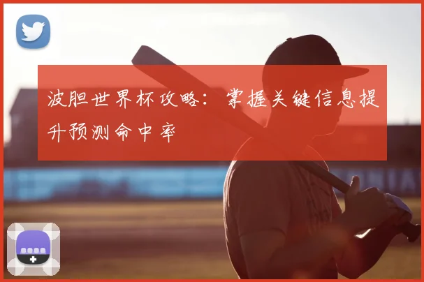 波胆世界杯攻略:掌握关键信息提升预测命中率