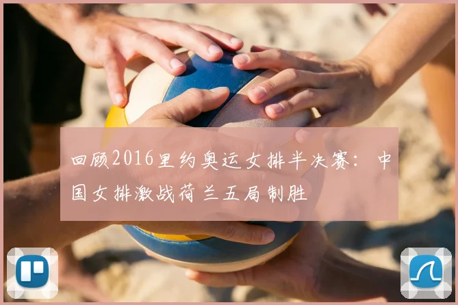 回顾2016里约奥运女排半决赛:中国女排激战荷兰五局制胜