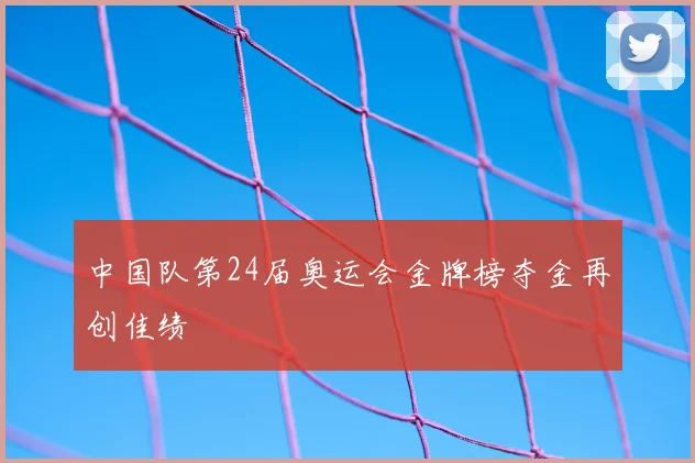 中国队第24届奥运会金牌榜夺金再创佳绩