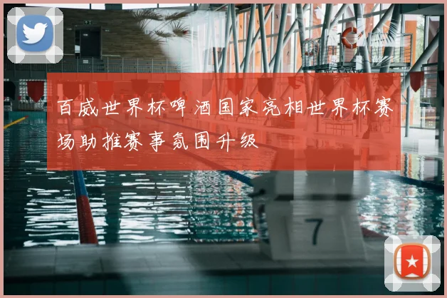 百威世界杯啤酒国家亮相世界杯赛场助推赛事氛围升级