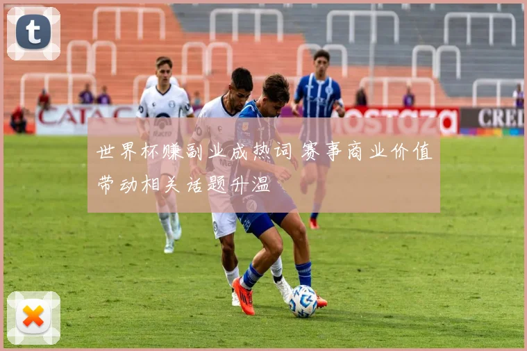 世界杯赚副业成热词 赛事商业价值带动相关话题升温