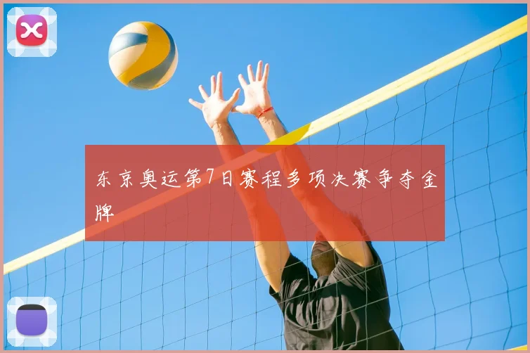东京奥运第7日赛程多项决赛争夺金牌