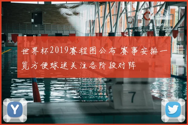 世界杯2019赛程图公布 赛事安排一览方便球迷关注各阶段对阵