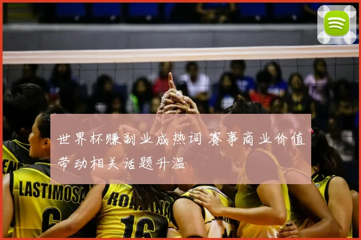 世界杯赚副业成热词 赛事商业价值带动相关话题升温