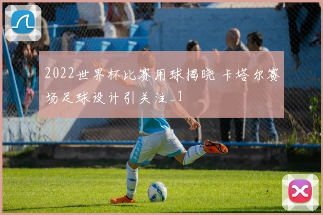 2022世界杯比赛用球揭晓 卡塔尔赛场足球设计引关注_1