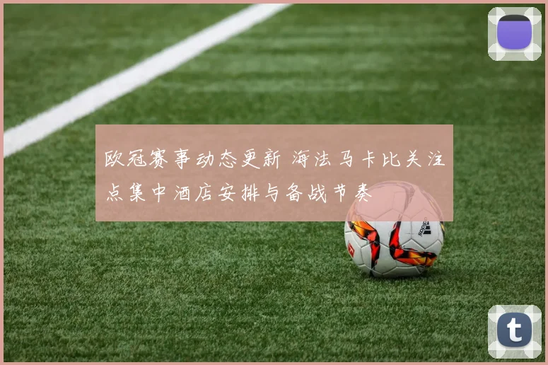 欧冠赛事动态更新 海法马卡比关注点集中酒店安排与备战节奏