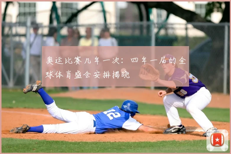 奥运比赛几年一次：四年一届的全球体育盛会安排揭晓