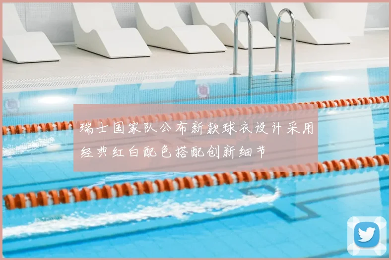 瑞士国家队公布新款球衣设计采用经典红白配色搭配创新细节