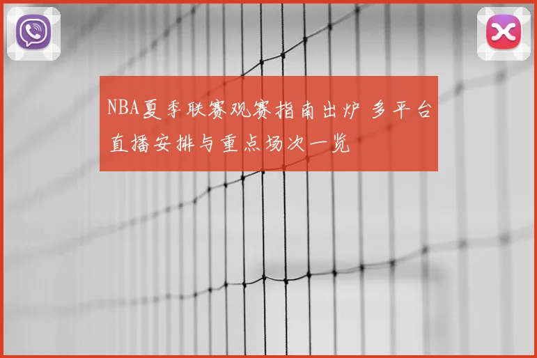 NBA夏季联赛观赛指南出炉 多平台直播安排与重点场次一览