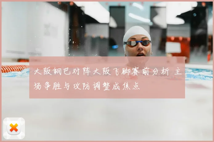 大阪钢巴对阵大阪飞脚赛前分析 主场争胜与攻防调整成焦点