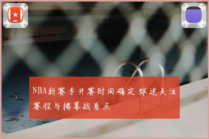 NBA新赛季开赛时间确定 球迷关注赛程与揭幕战看点