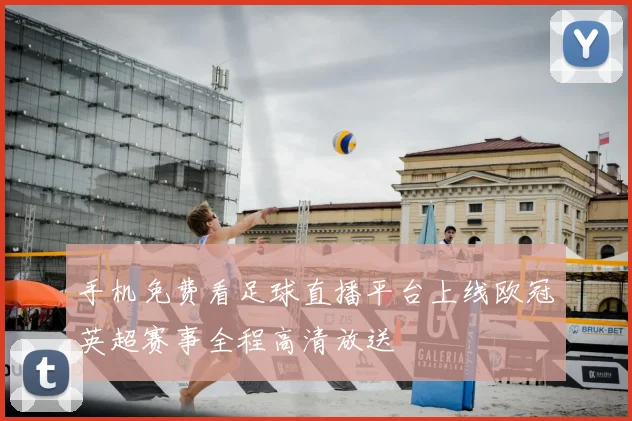 手机免费看足球直播平台上线欧冠英超赛事全程高清放送