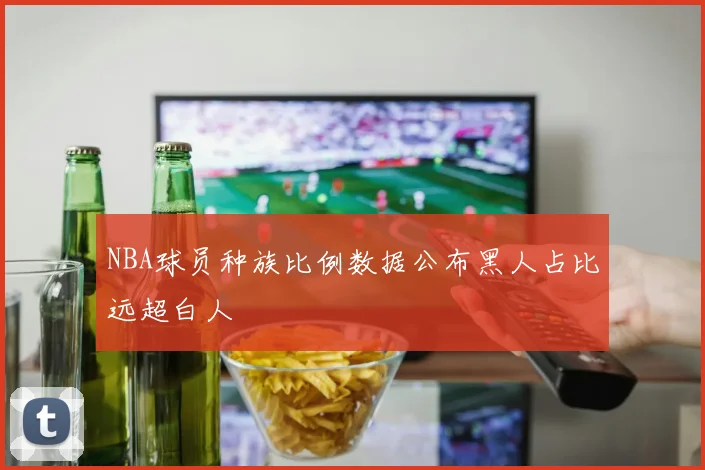 NBA球员种族比例数据公布黑人占比远超白人