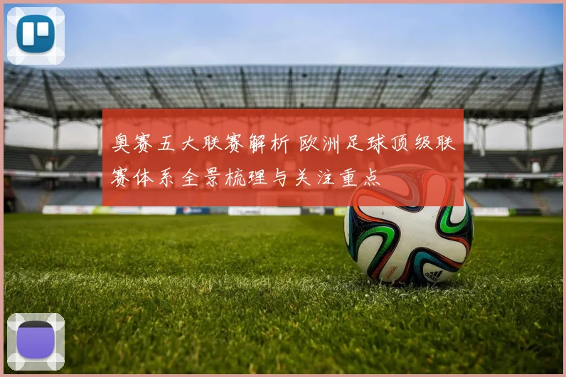 奥赛五大联赛解析 欧洲足球顶级联赛体系全景梳理与关注重点