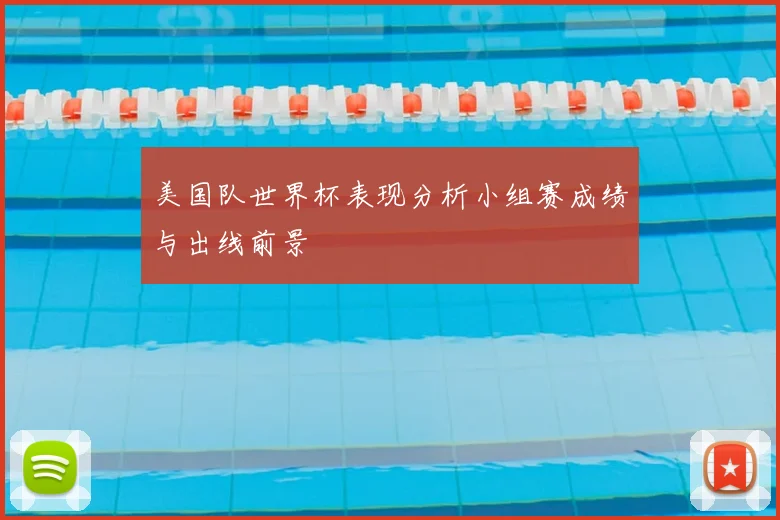 美国队世界杯表现分析小组赛成绩与出线前景