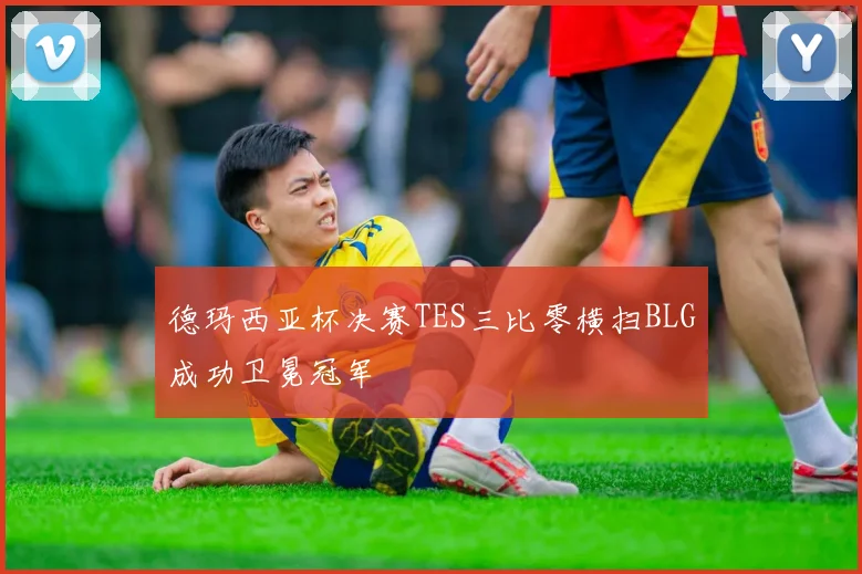 德玛西亚杯决赛TES三比零横扫BLG成功卫冕冠军