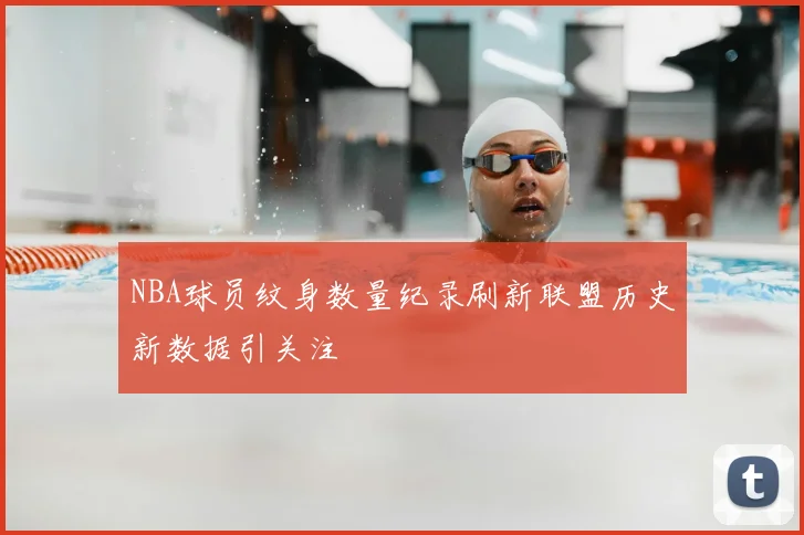 NBA球员纹身数量纪录刷新联盟历史新数据引关注