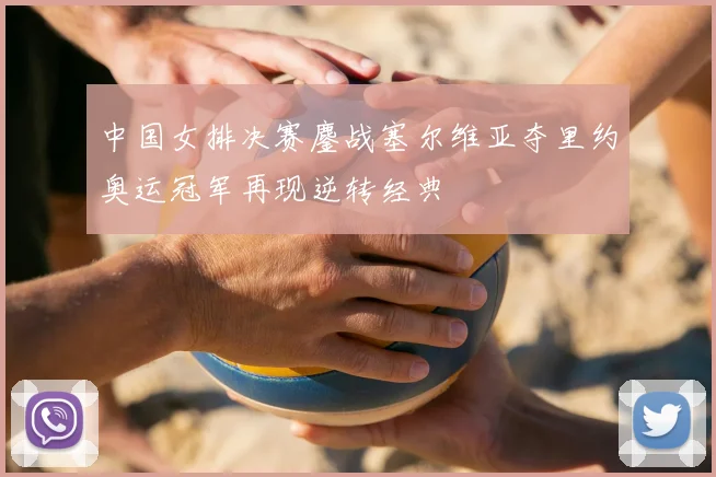 中国女排决赛鏖战塞尔维亚夺里约奥运冠军再现逆转经典