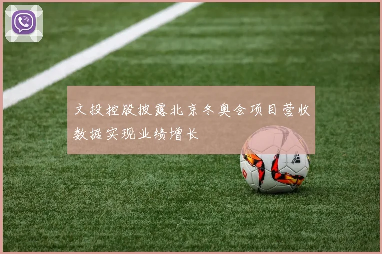 文投控股披露北京冬奥会项目营收数据实现业绩增长