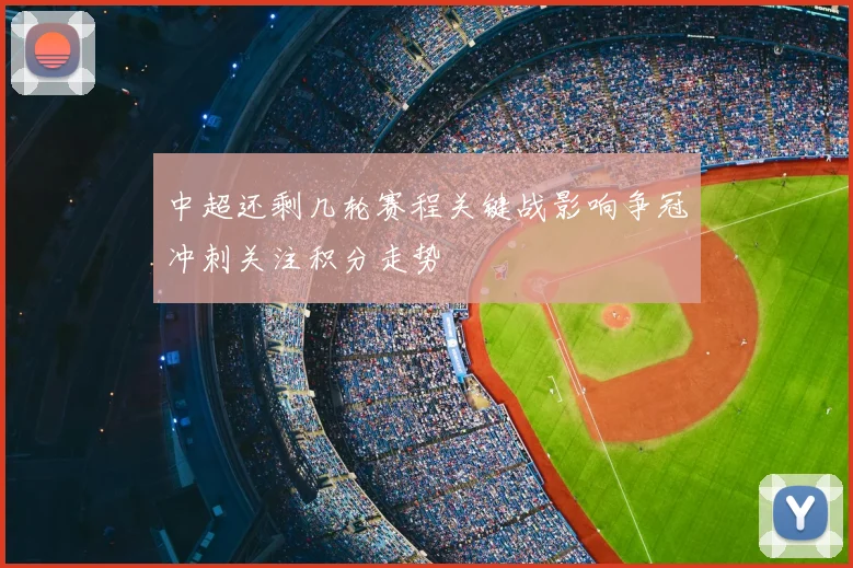 中超还剩几轮赛程关键战影响争冠冲刺关注积分走势