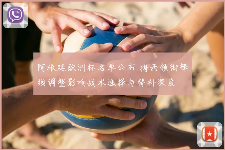 阿根廷欧洲杯名单公布 梅西领衔锋线调整影响战术选择与替补深度