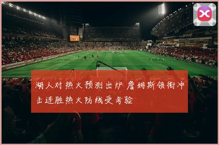 湖人对热火预测出炉 詹姆斯领衔冲击连胜热火防线受考验