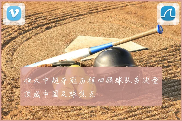 恒大中超夺冠历程回顾球队多次登顶成中国足球焦点