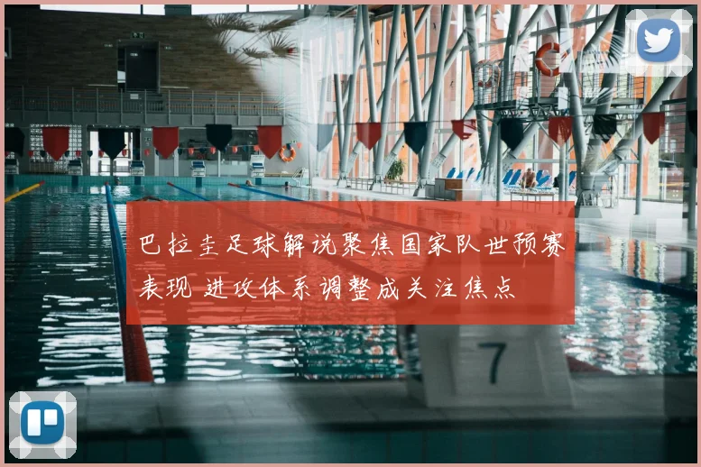巴拉圭足球解说聚焦国家队世预赛表现 进攻体系调整成关注焦点