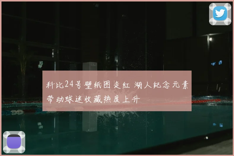 科比24号壁纸图走红 湖人纪念元素带动球迷收藏热度上升