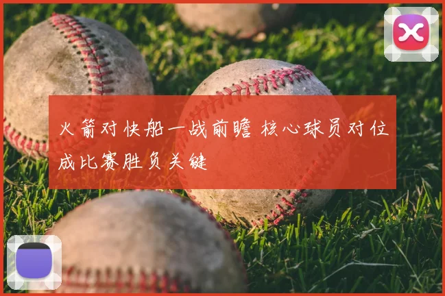 火箭对快船一战前瞻 核心球员对位成比赛胜负关键