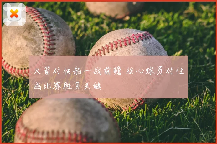 火箭对快船一战前瞻 核心球员对位成比赛胜负关键