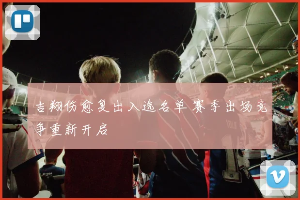 吉翔伤愈复出入选名单 赛季出场竞争重新开启