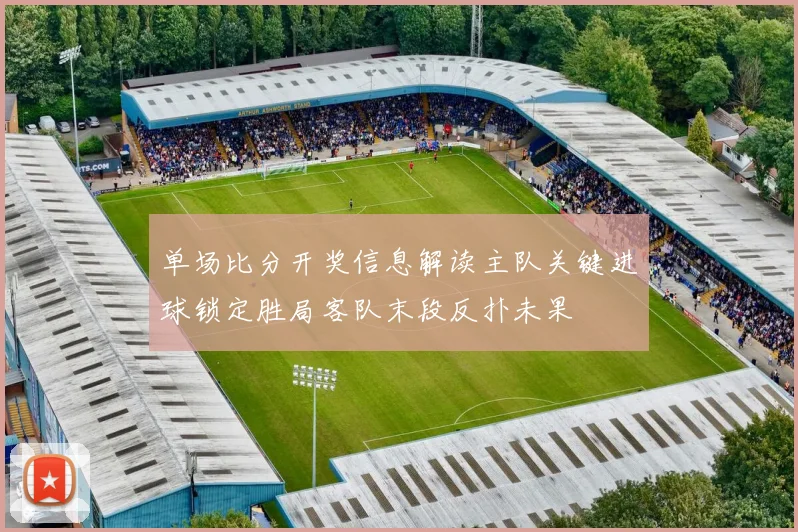 单场比分开奖信息解读主队关键进球锁定胜局客队末段反扑未果