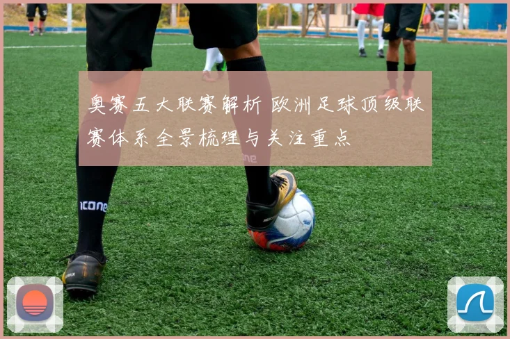 奥赛五大联赛解析 欧洲足球顶级联赛体系全景梳理与关注重点