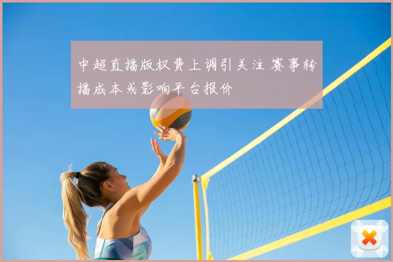 中超直播版权费上调引关注 赛事转播成本或影响平台报价