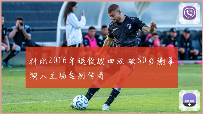 科比2016年退役战回放 砍60分谢幕湖人主场告别传奇