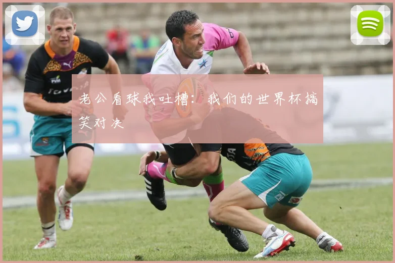 老公看球我吐槽：我们的世界杯搞笑对决