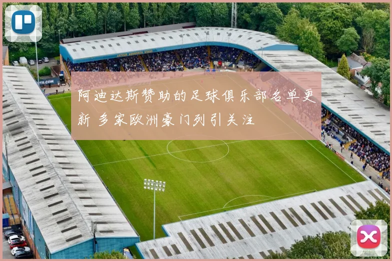 阿迪达斯赞助的足球俱乐部名单更新 多家欧洲豪门列引关注