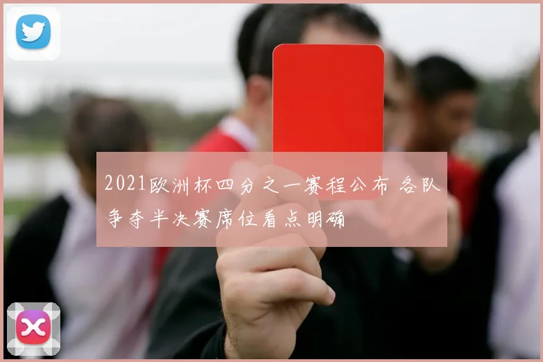 2021欧洲杯四分之一赛程公布 各队争夺半决赛席位看点明确