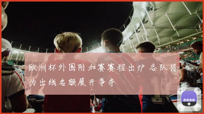 欧洲杯外围附加赛赛程出炉 各队将为出线名额展开争夺