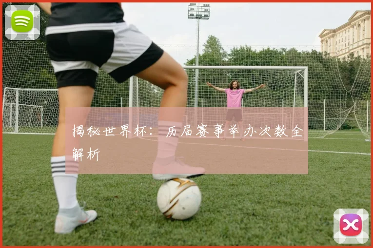 揭秘世界杯：历届赛事举办次数全解析